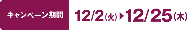 キャンペーン期間:12月2日(火)~12月25日(木)まで