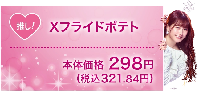 Xフライドポテト 本体価格298円(税込321.84円)