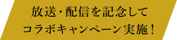 放送・配信を記念してコラボキャンペーン実施！