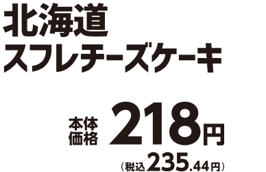 北海道スフレチーズケーキ 本体価格218円(税込235.44円)