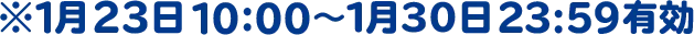※1月23日10:00～1月30日23:59有効