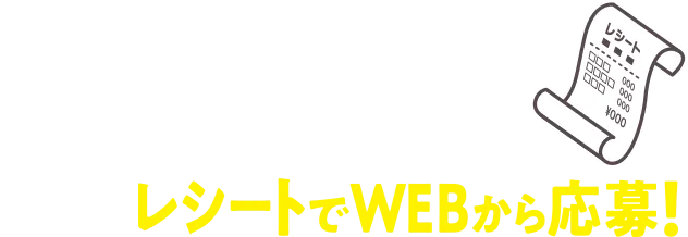 店内商品1会計800円(税込)ごとにレシートでWEBから応募！