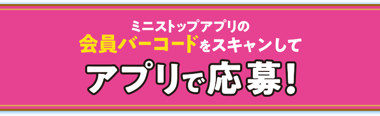ミニストップアプリの会員バーコードをスキャンしてアプリから応募！