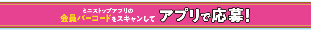 ミニストップアプリの会員バーコードをスキャンしてアプリから応募！