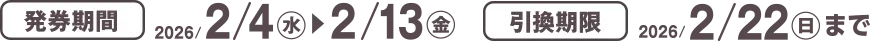 発券期間 2026/2/4(水)~2/13(金) 引換期限 2026/2/22(日)まで