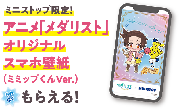 ミニストップ限定！ アニメ「メダリスト」オリジナルスマホ壁紙(ミミップ君Var.)がもれなくもらえる！
