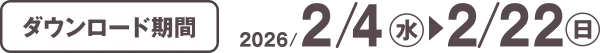 ダウンロード期間 2026/2/4(水)~2/22日)