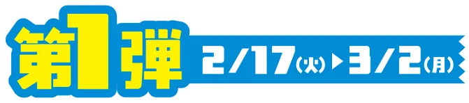 第1弾 2/17(火)~3/2(月)