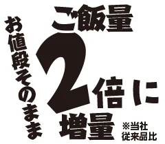 ご飯量2倍に増量
