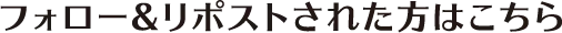 フォロー&リポストされた方はこちら