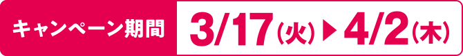 キャンペーン期間:3/17(火)~4/2(木)