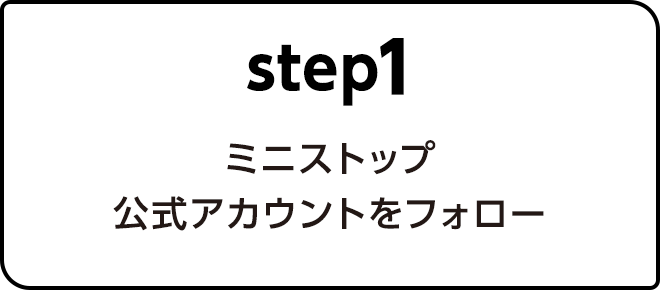 Step.1ミニストップ公式アカウントをフォロー