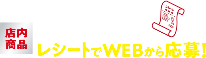 店内商品1会計800円(税込)ごとにレシートでWEBから応募！