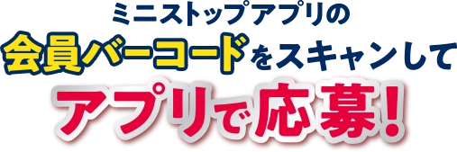 ミニストップアプリの会員バーコードをスキャンしてアプリで応募！