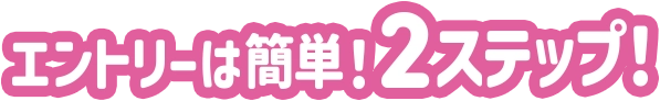 エントリーは簡単!2ステップ