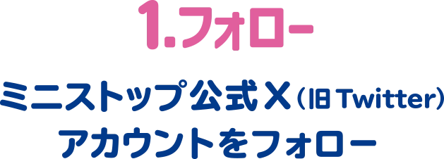 1.フォロー ミニストップ公式X(旧Twitter)アカウントをフォロー