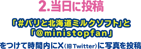 2.当日に投稿 「#バリと北海道ミルクソフト」と「@ministopfan」をつけて時間内にX(旧Twitter)に写真を投稿