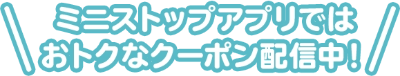 ミニストップアプリではおトクなクーポン配信中!