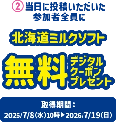 2.当日に投稿いただいた参加者全員に 北海道ミルクソフト無料デジタルクーポンプレゼント 取得期間:2026/7/8(水)10時~2026/7/19(日)