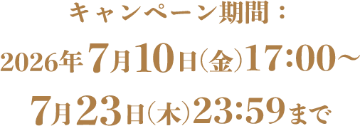 キャンペーン期間：2026年7月10日(金)17:00～7月23日(木)23:59まで