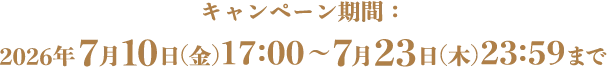 キャンペーン期間：2026年7月10日(金)17:00～7月23日(木)23:59まで