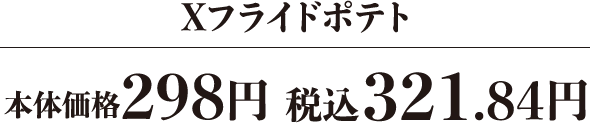 Xフライドポテト 本体価格298円 税込321.84円