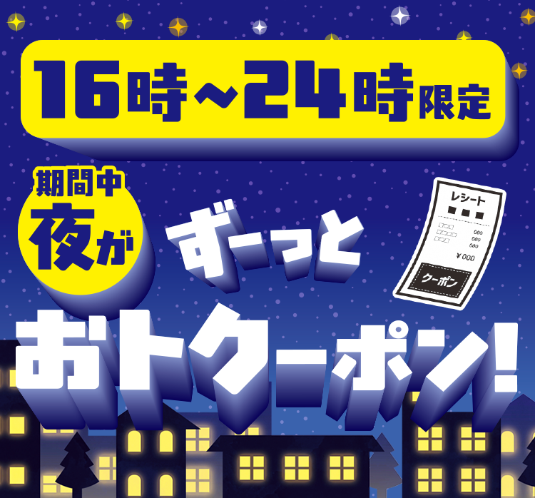 16時～24時限定 期間中夜がずーっとおトクーポン！