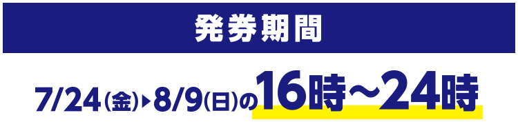発券期間 7/24(金)~8/9(日)の16時~24時