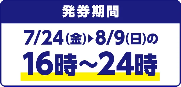 発券期間 7/24(金)~8/9(日)の16時~24時