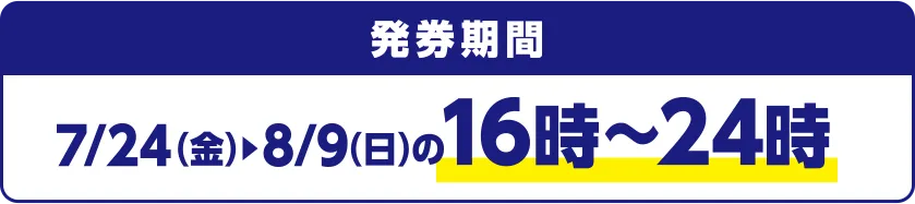 発券期間 7/24(金)~8/9(日)の16時~24時