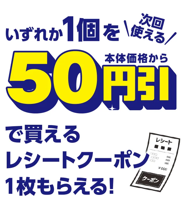 次回使える いずれか1個を本体価格から50円引きで買えるレシートクーポン1枚もらえる!