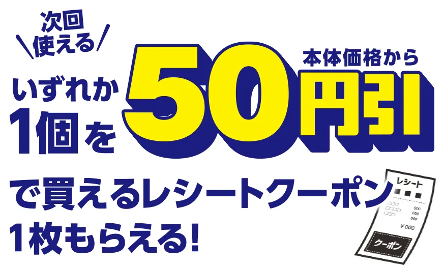 次回使える いずれか1個を本体価格から50円引きで買えるレシートクーポン1枚もらえる!