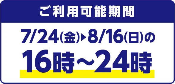 ご利用可能期間 7/24(金)~8/16(日)の16時~24時