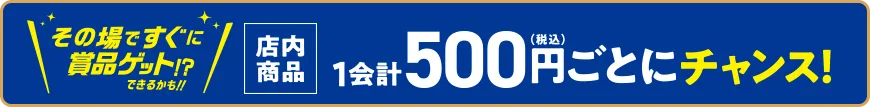 店内商品1会計500円(税込)ごとにチャンス！