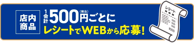店内商品1会計500円(税込)ごとにレシートでWEBから応募！