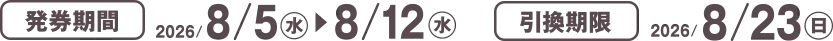 発券期間 2026/8/5(水)~8/12(水) 引換期限 2026/8/23(日)