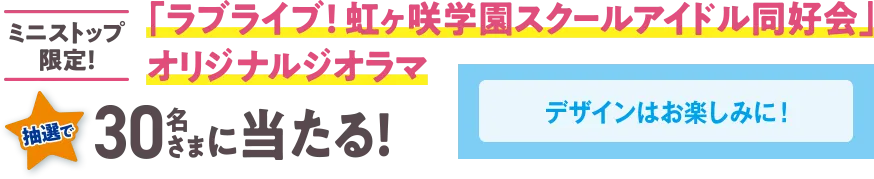 ミニストップ限定！ 「ラブライブ！虹ヶ咲学園スクールアイドル同好会」オリジナルジオラマが、抽選で30名さまに当たる！