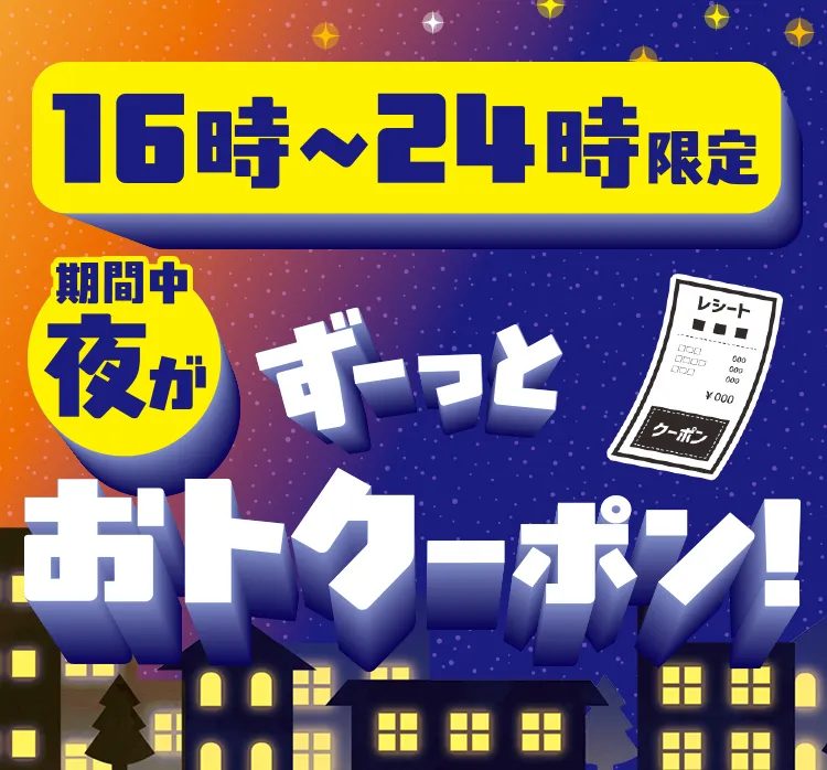 16時～24時限定 期間中夜がずーっとおトクーポン！