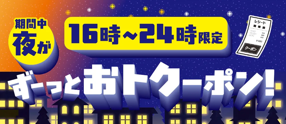 16時~24時限定 期間中夜がずーっとおトクーポン!