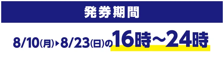 発券期間 8/10(月)~8/23(日)の16時~24時