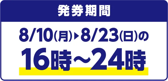発券期間 8/10(月)~8/23(日)の16時~24時