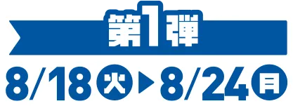 第1弾 8/18(火)~8/24(月)