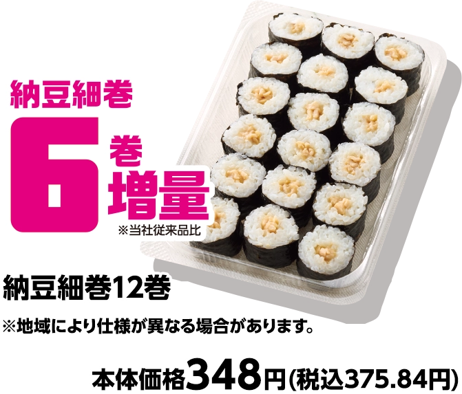 納豆細巻12巻 納豆細巻6巻増量 ※地域により仕様が異なる可能性があります。 本体価格348円(税込375.84円)