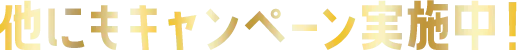 他にもキャンペーン実施中！