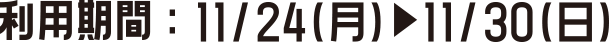 利用期間：11/24(月)~11/30(日)