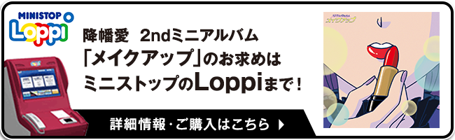 降幡愛 2ndミニアルバム「メイクアップ」のお求めはミニストップのLoppiまで！