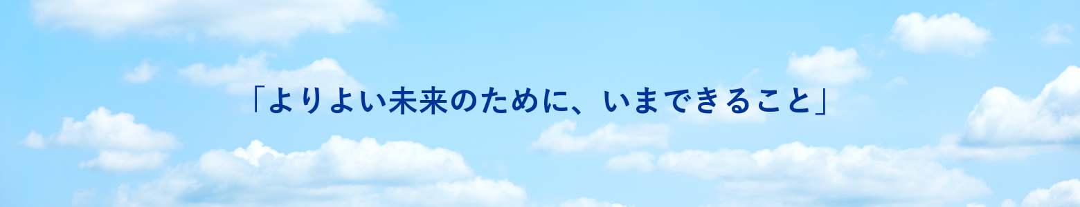 「よりよい未来のために、いまできること」