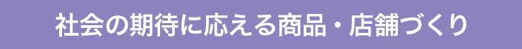 社会の期待に応える商品・店舗つくり