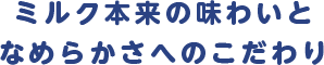 ミルク本来の味わいとなめらかさへのこだわり