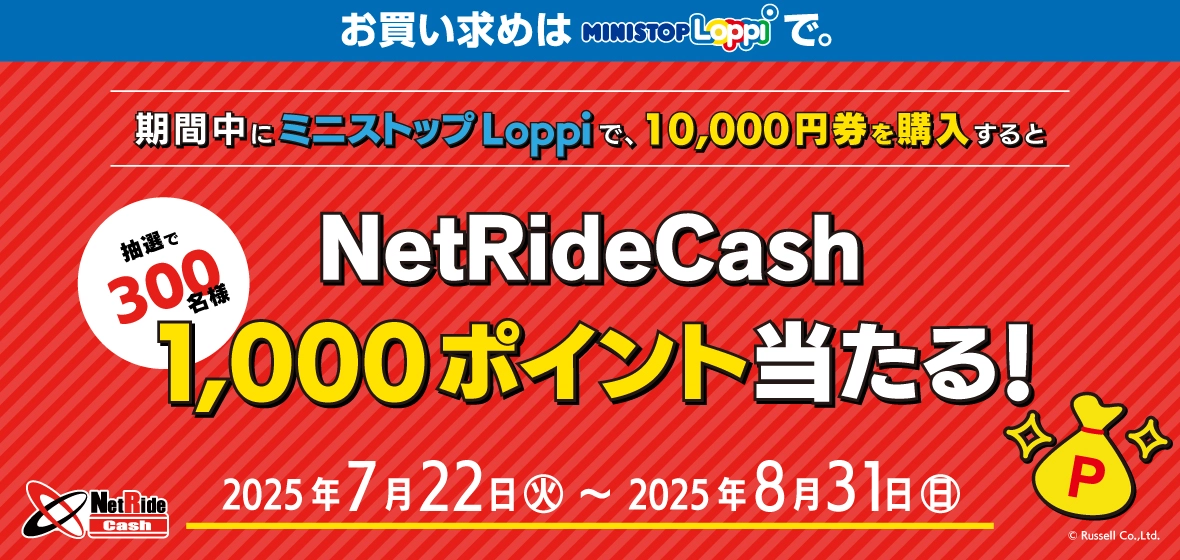 期間中にミニストップLoppiで、10,000円券を購入すると、抽選で300名様 NetRideCash1,000ポイント当たる! 2025年7月22日(火)~2025年8月31日(日)